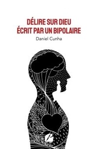 Daniel Cunha - Délire sur Dieu écrit par un bipolaire.