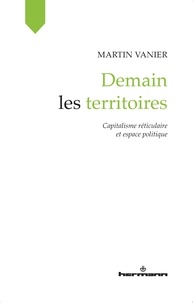 Martin Vanier - Demain les territoires - Capitalisme réticulaire et espace politique.