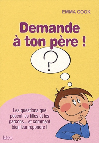 Emma Cook - Demande à ton père ! - Les questions que posent les filles et les garçons... Et comment bien leur répondre !.