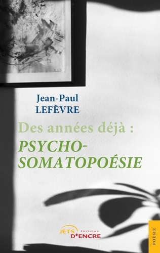 Jean-Paul Lefèvre - Des années déjà : psycho-somatopoésie.