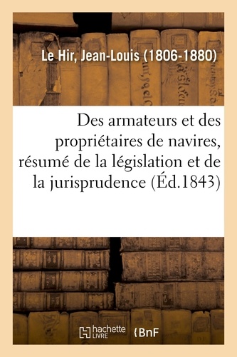 Jean-Louis Le Hir - Des armateurs et des propriétaires de navires, résumé de la législation et de la jurisprudence.