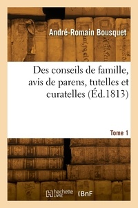 André-romain Bousquet - Des conseils de famille, avis de parens, tutelles et curatelles. Tome 1.