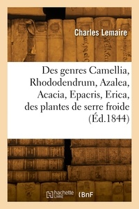 Charles Lemaire - Des genres Camellia, Rhododendrum, Azalea, Acacia, Epacris, Erica - et des plantes de serre froide en général, histoire et culture.
