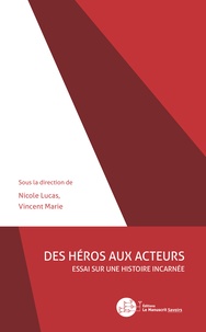 Nicole Lucas et Vincent Marie - Des héros aux acteurs - Essai sur une histoire incarnée.