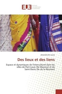 Cauna alexandra De - Des lieux et des liens - Espace et dynamiques de l'interculturel dans les villes de Port-Louis (île Maurice) et de Saint-Deni.