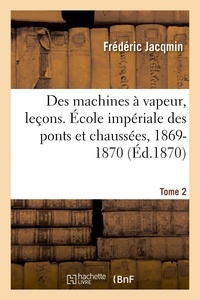Frédéric Jacqmin - Des machines à vapeur, leçons. École impériale des ponts et chaussées, 1869-1870. Tome 2.