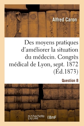 Des moyens pratiques d'améliorer la situation du médecin, Question 8. Congrès médical de Lyon, septembre 1872
