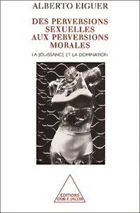 Des perversions sexuelles aux perversions morales. La jouissance et la domination
