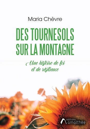 Maria Chèvre - Des tournesols sur la montagne - Une histoire de foi et de résilience.