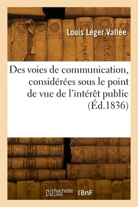 Louis léger Vallée - Des voies de communication, considérées sous le point de vue de l'intérêt public - avec un appendice sur les chemins de fer de Paris à Boulogne, Calais, Dunkerque, Lille, Valenciennes.