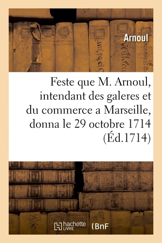  Arnoul - Description de la feste que M. Arnoul, intendant des galeres et du commerce a Marseille - donna à la reine d'Espagne le lundi 29 octobre 1714.