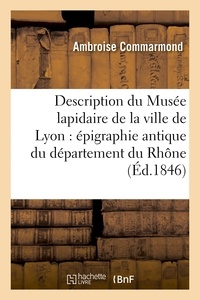 Ambroise Commarmond - Description du Musée lapidaire de la ville de Lyon : épigraphie antique du département du Rhône.