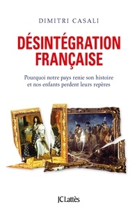 Dimitri Casali - Désintégration française - Pourquoi la France renie son Histoire et nos enfants perdent leurs repères.