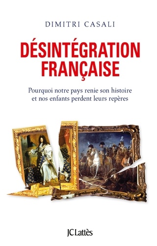 Désintégration française. Pourquoi la France renie son Histoire et nos enfants perdent leurs repères