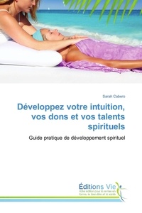 Sarah Cabero - Développez votre intuition, vos dons et vos talents spirituels - Guide pratique de développement spirituel.