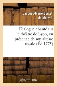 Jacques-Marie Boutet de Monvel - Dialogue chanté sur le théâtre de Lyon, en présence de son altesse royale la princesse de Piémont.