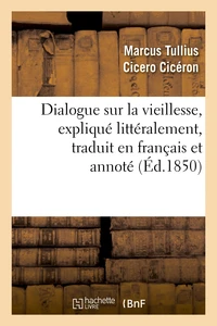 Dialogue sur la vieillesse, expliqué littéralement, traduit en français et annoté