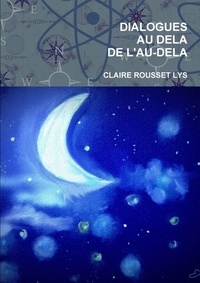 Lys claire Rousset- - Dialogues au dela de l'au-dela.