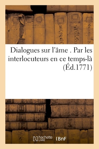  Hachette BNF - Dialogues sur l'âme . Par les interlocuteurs en ce temps-là.