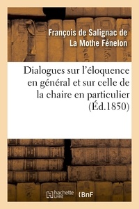 François de Salignac de La Mothe Fénelon - Dialogues sur l'éloquence en général et sur celle de la chaire en particulier (Éd.1850).