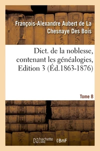 Dict. de la noblesse, contenant les généalogies. Edition 3,Tome 8 (Éd.1863-1876)