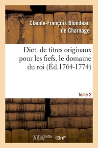 Dict. de titres originaux pour les fiefs, le domaine du roi, Tome 2 (Éd.1764-1774)