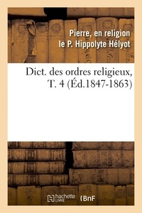 Pierre, en religion le P. Hipp Hélyot - Dict. des ordres religieux,T. 4 (Éd.1847-1863).