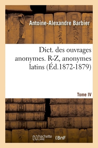 Dict. des ouvrages anonymes. Tome IV. R-Z, anonymes latins (Éd.1872-1879)