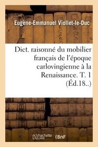 Eugène Viollet-le-Duc - Dict. raisonné du mobilier français de l'époque carlovingienne à la Renaissance. T. 1 (Éd.18..).