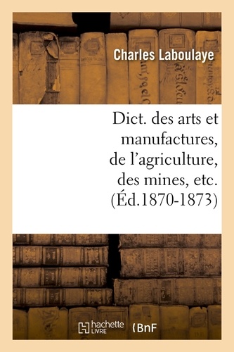 Dict. des arts et manufactures, de l'agriculture, des mines, etc. (Éd.1870-1873)