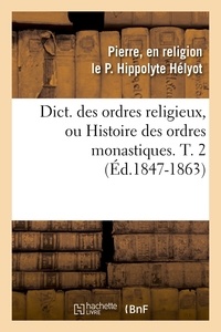 Pierre, en religion le P. Hipp Hélyot - Dict. des ordres religieux, ou Histoire des ordres monastiques. T. 2 (Éd.1847-1863).