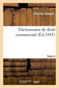 Charles Goujet - Dictionnaire de droit commercial. Tome 4 - contenant la législation, la jurisprudence, l'opinion des auteurs, les usages du commerce.