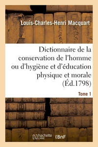 Dictionnaire de la conservation de l'homme ou d'hygiène et d'éducation physique et morale. Tome 1