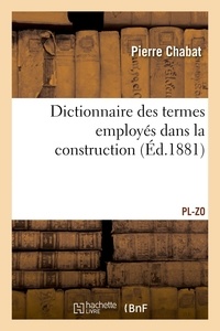 Pierre Chabat - Dictionnaire des termes employés dans la construction et concernant la connaissance - et l'emploi des matériaux. PL-ZO.