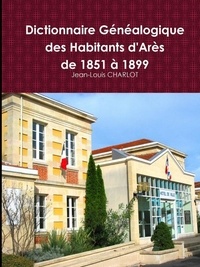 Jean-Louis Charlot - Dictionnaire Généalogique des Habitants d'Arès de 1851 à 1899.