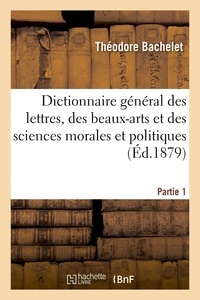  Bachelet - Dictionnaire général des lettres, des beaux-arts et des sciences morales et politiques Partie 1.