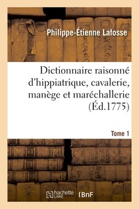 Philippe-Étienne Lafosse - Dictionnaire raisonné d'hippiatrique, cavalerie, manège et maréchallerie. Tome 1.