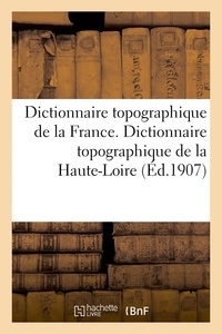 Francis Petit - Dictionnaire topographique de la France. Dictionnaire topographique de la Haute-Loire.