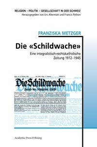 Franziska Metzger - Die «Schildwache» - Eine integralistisch-rechtskatholische Zeitung 1912-1945.