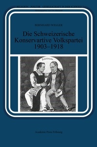 Bernhard Wigger - Die Schweizerische Konservative Volkspartei 1903-1918.
