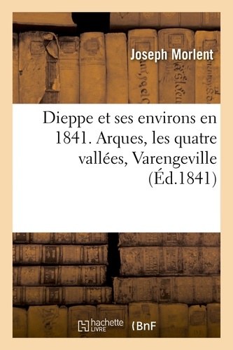 Dieppe et ses environs en 1841. Arques, les quatre vallées, Varengeville