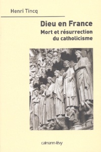 Henri Tincq - Dieu en France. - Mort et résurrection du catholicisme.