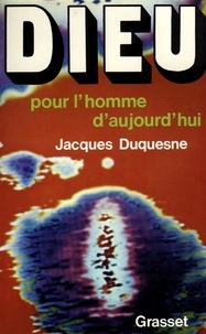 Jacques Duquesne - Dieu pour l'homme d'aujourd'hui.