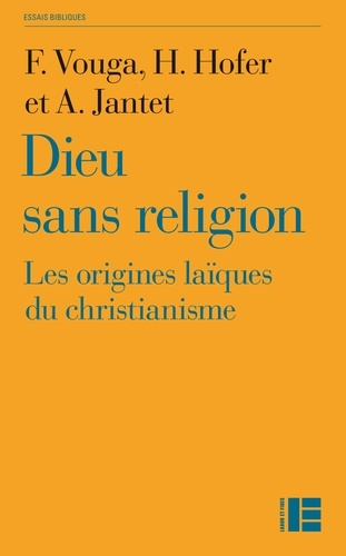 François Vouga et Henri Hofer - Dieu sans religion - Les origines laïques du christianisme.