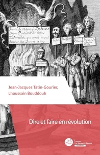 Jean-Jacques Tatin-Gourier et Lhoussain Bouddouh - Dire et faire en révolution - De l'autorité de la langue de la liberté aux refus des "paroles de mort" (1789-1804).