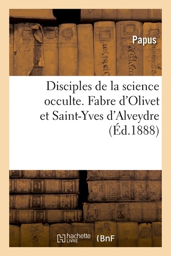 Disciples de la science occulte. Fabre d'Olivet et Saint-Yves d'Alveydre