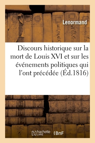 Discours historique sur la mort de Louis XVI et sur les événemens politiques qui l'ont précédée