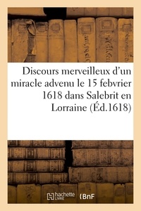  XXX - Discours merveilleux d'un miracle advenu le 15e jour de febvrier 1618 dans Salebrit en Lorraine - de3 blasphemateurs du sainct nom de Dieu, lesquels ont été brisez et emportez du tonnerre du ciel.