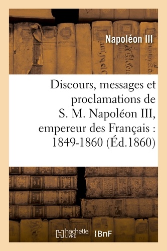 Discours, messages et proclamations de S. M. Napoléon III, empereur des Français : 1849-1860