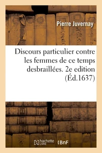 Discours particulier contre les femmes de ce temps desbraillées.  2e edition